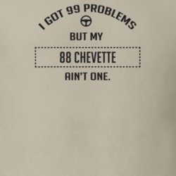 I Got 99 Problems But My 1988 Chevette Ain't One Funny T Shirt
