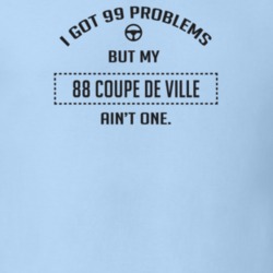 I Got 99 Problems But My 1988 Coupe De Ville Ain't One Funny T Shirt