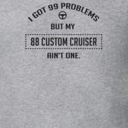 I Got 99 Problems But My 1988 Custom Cruiser Ain't One Funny T Shirt
