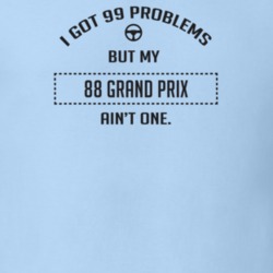 I Got 99 Problems But My 1988 Grand Prix Ain't One Funny T Shirt
