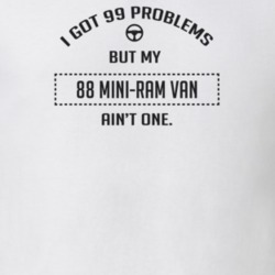 I Got 99 Problems But My 1988 Mini-Ram Van Ain't One Funny T Shirt
