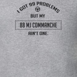 I Got 99 Problems But My 1988 Mj Commanche Ain't One Funny T Shirt
