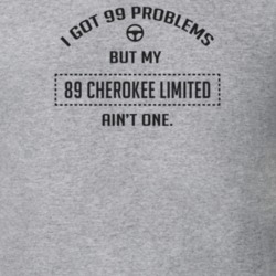 I Got 99 Problems But My 1989 Cherokee Limited Ain't One Funny T Shirt