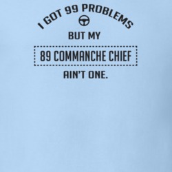 I Got 99 Problems But My 1989 Commanche Chief Ain't One Funny T Shirt