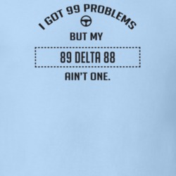 I Got 99 Problems But My 1989 Delta 88 Ain't One Funny T Shirt