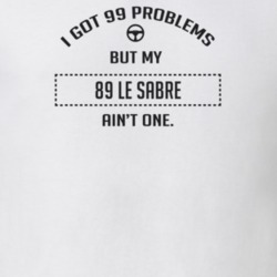 I Got 99 Problems But My 1989 Le Sabre Ain't One Funny T Shirt