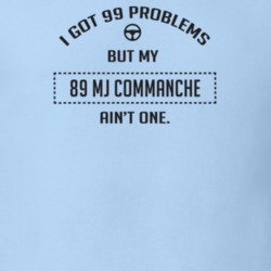 I Got 99 Problems But My 1989 Mj Commanche Ain't One Funny T Shirt