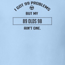 I Got 99 Problems But My 1989 Olds 98 Ain't One Funny T Shirt