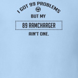 I Got 99 Problems But My 1989 Ramcharger Ain't One Funny T Shirt