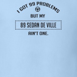 I Got 99 Problems But My 1989 Sedan De Ville Ain't One Funny T Shirt