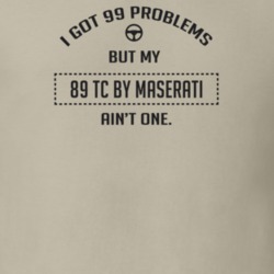 I Got 99 Problems But My 1989 Tc By Maserati Ain't One Funny T Shirt