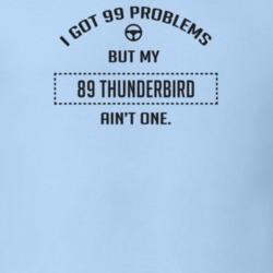 I Got 99 Problems But My 1989 Thunderbird Ain't One Funny T Shirt