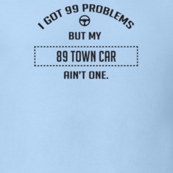 I Got 99 Problems But My 1989 Town Car Ain't One Funny T Shirt