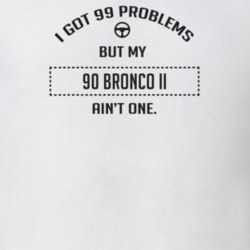 I Got 99 Problems But My 1990 Bronco Ii Ain't One Funny T Shirt