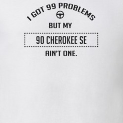 I Got 99 Problems But My 1990 Cherokee Se Ain't One Funny T Shirt