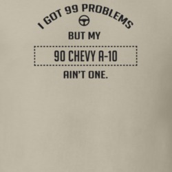 I Got 99 Problems But My 1990 Chevy A-10 Ain't One Funny T Shirt