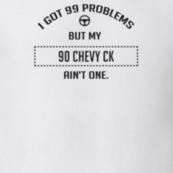 I Got 99 Problems But My 1990 Chevy Ck Ain't One Funny T Shirt
