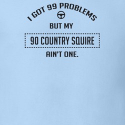 I Got 99 Problems But My 1990 Country Squire Ain't One Funny T Shirt