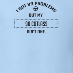 I Got 99 Problems But My 1990 Cutlass Ain't One Funny T Shirt