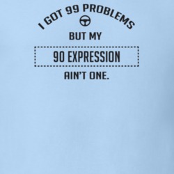 I Got 99 Problems But My 1990 Expression Ain't One Funny T Shirt