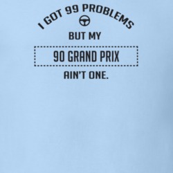 I Got 99 Problems But My 1990 Grand Prix Ain't One Funny T Shirt