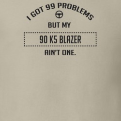 I Got 99 Problems But My 1990 K5 Blazer Ain't One Funny T Shirt