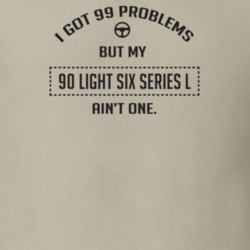 I Got 99 Problems But My 1990 Light Six Series L Ain't One Funny T Shi