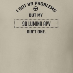 I Got 99 Problems But My 1990 Lumina Apv Ain't One Funny T Shirt