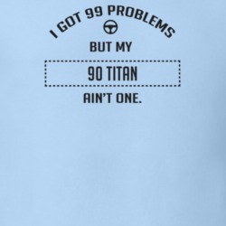 I Got 99 Problems But My 1990 Titan Ain't One Funny T Shirt