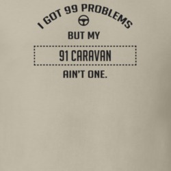 I Got 99 Problems But My 1991 Caravan Ain't One Funny T Shirt