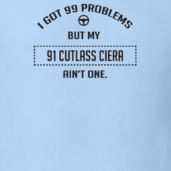 I Got 99 Problems But My 1991 Cutlass Ciera Ain't One Funny T Shirt