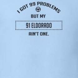 I Got 99 Problems But My 1991 Eldorado Ain't One Funny T Shirt