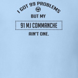 I Got 99 Problems But My 1991 Mj Commanche Ain't One Funny T Shirt