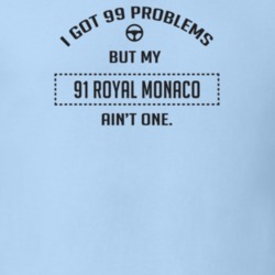 I Got 99 Problems But My 1991 Royal Monaco Ain't One Funny T Shirt