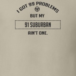 I Got 99 Problems But My 1991 Suburban Ain't One Funny T Shirt