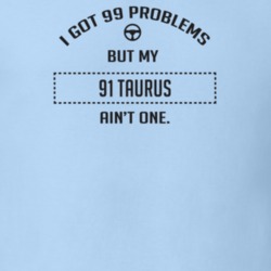I Got 99 Problems But My 1991 Taurus Ain't One Funny T Shirt
