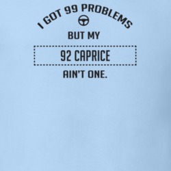 I Got 99 Problems But My 1992 Caprice Ain't One Funny T Shirt