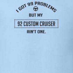 I Got 99 Problems But My 1992 Custom Cruiser Ain't One Funny T Shirt