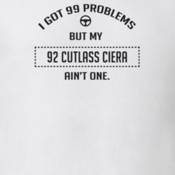 I Got 99 Problems But My 1992 Cutlass Ciera Ain't One Funny T Shirt