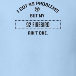 I Got 99 Problems But My 1992 Firebird Ain't One Funny T Shirt