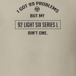 I Got 99 Problems But My 1992 Light Six Series L Ain't One Funny T Shi
