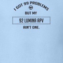 I Got 99 Problems But My 1992 Lumina Apv Ain't One Funny T Shirt