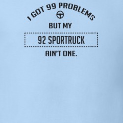 I Got 99 Problems But My 1992 Sportruck Ain't One Funny T Shirt