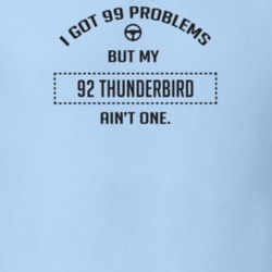 I Got 99 Problems But My 1992 Thunderbird Ain't One Funny T Shirt