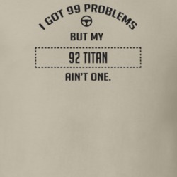 I Got 99 Problems But My 1992 Titan Ain't One Funny T Shirt