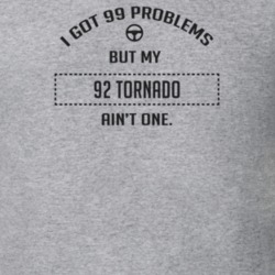 I Got 99 Problems But My 1992 Tornado Ain't One Funny T Shirt