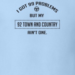 I Got 99 Problems But My 1992 Town And Country Ain't One Funny T Shirt