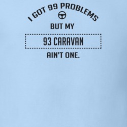 I Got 99 Problems But My 1993 Caravan Ain't One Funny T Shirt