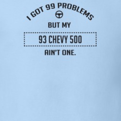 I Got 99 Problems But My 1993 Chevy 500 Ain't One Funny T Shirt