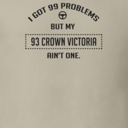 I Got 99 Problems But My 1993 Crown Victoria Ain't One Funny T Shirt